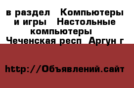  в раздел : Компьютеры и игры » Настольные компьютеры . Чеченская респ.,Аргун г.